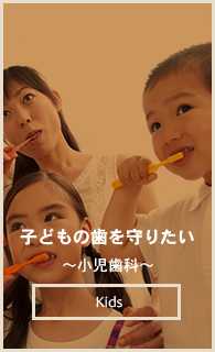 子どもの歯を守りたい ～小児歯科～ Kids